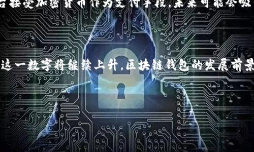 要准确回答“区块链钱包的使用人数是多少”这个问题，我们需要考虑多个因素，包括市场研究、用户活跃度、不同类型的钱包以及地区差异等。以下是对问题的详细探讨：

### 1. 区块链钱包的用户增长趋势

近年来，区块链钱包的使用人数呈现出快速增长的趋势。根据Chainalysis和其他市场研究机构的数据显示，2021年至2023年间，区块链钱包的用户数量从数千万猛增至接近亿级用户。在这一增长的背后，是比特币、以太坊等加密货币的普及以及去中心化金融（DeFi）和非同质化代币（NFT）等新兴应用的推动。

### 2. 加密货币市场的普及化

随着加密货币市场的不断扩大和大众对区块链技术认识的不断提高，越来越多的人开始使用区块链钱包进行交易、投资和资产管理。例如，PayPal、Square等主流金融平台的入局，使得普通用户更容易接触到加密货币。

### 3. 不同类型钱包的用户分布

区块链钱包有很多种类型，包括热钱包、冷钱包、硬件钱包等。根据不同类型钱包的受欢迎程度，我们可以看到，热钱包由于其便捷性和快速访问，对用户的吸引力更大。因此，在用户总数中，热钱包的用户占比往往更高。

### 4. 地域差异

区块链钱包的使用人数也因地区而异。例如，在欧美国家，由于金融科技发展成熟，区块链钱包的普及力度更大，而在一些发展中国家，虽然用户数量也在增长，但因基础设施和法规限制，普及速度相对较慢。

### 5. 未来展望

随着区块链技术的不断发展，尤其是智能合约和跨链技术的进步，使用区块链钱包的用户预计将继续增长。同时，随着更多企业和平台接受加密货币作为支付手段，未来可能会吸引更多非专业用户加入这一领域。

### 总结

总体来看，区块链钱包的使用人数如今已达数亿，并且这个数字还在不断增长。随着技术的进步和用户体验的提升，未来几年内，预计这一数字将继续上升，区块链钱包的发展前景将十分广阔。

---

如果你还有其他具体的问题或想要更深入的探讨，欢迎提问！