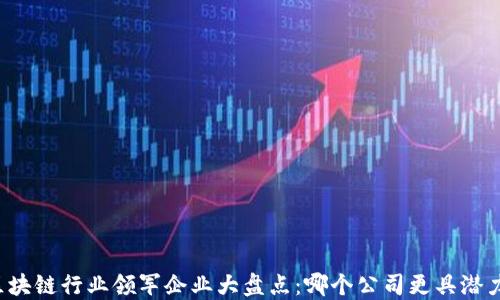 
区块链行业领军企业大盘点：哪个公司更具潜力？