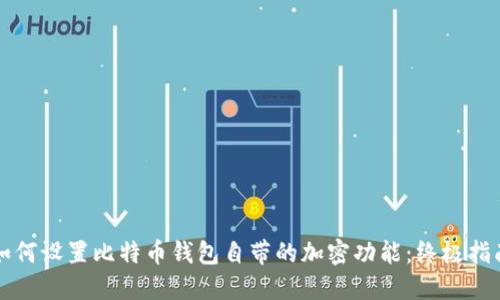 如何设置比特币钱包自带的加密功能：终极指南