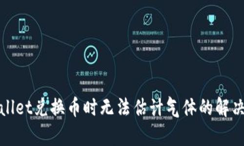 tpWallet兑换币时无法估计气体的解决方案