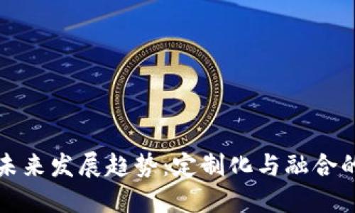 区块链未来发展趋势：定制化与融合的新时代