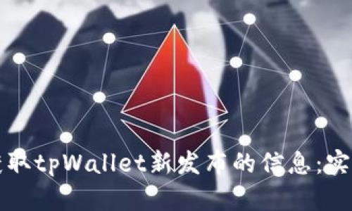 如何获取tpWallet新发布的信息：实用指南
