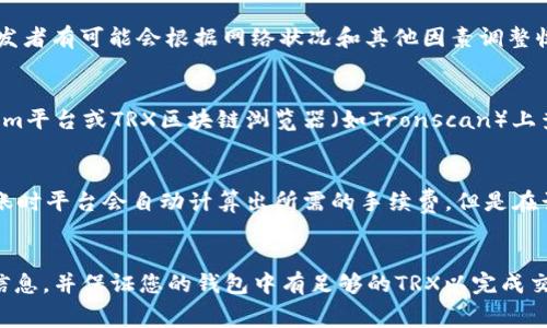 要进行TokenIm平台上的转账，具体需要多少TRX（波场币）作为手续费，取决于多个因素，包括：

1. **网络拥堵情况**：在网络拥堵时，交易确认的速度可能变慢，用户可能需要支付更高的手续费以优先处理交易。
   
2. **交易金额**：大额转账通常会有不同的费用结构，但在TRC20标准下，转账手续费通常是固定的。

3. **TokenIm规定的费用**：每个平台可能会设定不同的手续费标准，特别是如果是通过智能合约进行的转账。

截至我知识的截止日期（2023年10月），转账TRC20代币（如USDT）的手续费通常是一个相对较小的数量，可能在1TRX到10TRX之间，具体费用会因上述因素而有所不同。

### 更详细的解释

1. **TRC20转账手续费信息**：
   通常而言，转账TRC20代币的手续费是固定的，但是特定平台的开发者有可能会根据网络状况和其他因素调整收费标准。用户可以在TokenIm平台上查找具体的手续费信息。

2. **实时更新的费用**：
   由于交易手续费是动态的，建议在进行大额转账之前，先在TokenIm平台或TRX区块链浏览器（如Tronscan）上查看当前的手续费状况，以确保自己支付的费用足够处理转账。

3. **如何计算手续费**：
   在大多数情况下，您只需将TRX转入您的TokenIm钱包中，并在转账时平台会自动计算出所需的手续费。但是在计划大额转账时，最好提前准备一些额外的TRX，以防网络环境的变化。

### 结论
在转账1万USDT时，建议您在TokenIm平台上查看最新的TRX手续费信息，并保证您的钱包中有足够的TRX以完成交易。