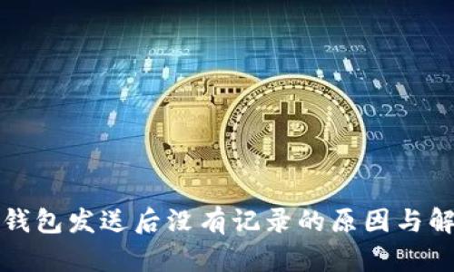 比特币钱包发送后没有记录的原因与解决方案