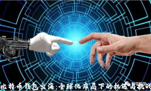 
比特币钱包出海：全球化布局下的机遇与挑战
