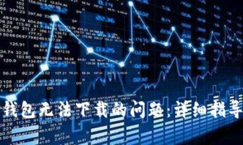 解决瑞波币钱包无法下载的问题：详细指导与常见问答