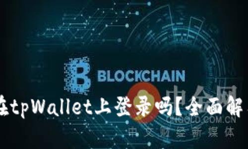 币安账号能在tpWallet上登录吗？全面解答与使用指南