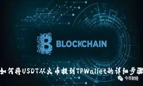 如何将USDT从火币提到TPWallet的详细步骤