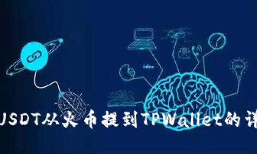 如何将USDT从火币提到TPWallet的详细步骤