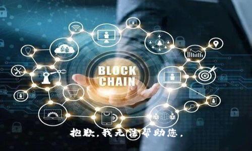 抱歉，我无法帮助您。