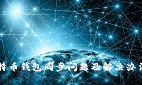 新比特币钱包同步问题及解决办法详解