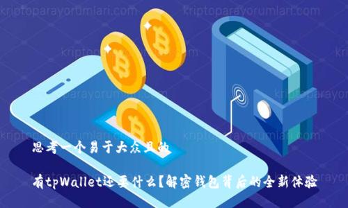 思考一个易于大众且的

有tpWallet还要什么？解密钱包背后的全新体验