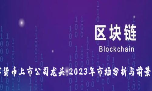 数字货币上市公司龙头：2023年市场分析与前景展望
