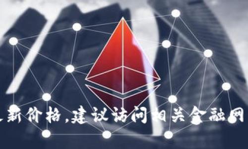 抱歉，我无法提供有关实时价格的信息。关于欧意钱包和以太坊的最新价格，建议访问相关金融网站或使用加密货币交易平台。您还可以通过官方渠道获取最新信息。