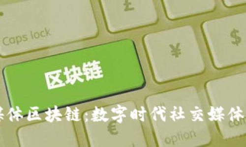 社交媒体区块链：数字时代社交媒体的未来