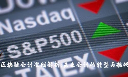 区块链会计准则解析：未来会计的转型与挑战