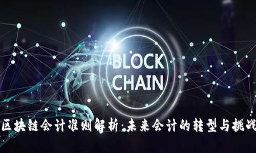 区块链会计准则解析：未来会计的转型与挑战