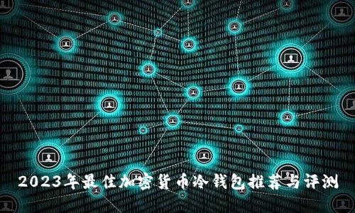2023年最佳加密货币冷钱包推荐与评测