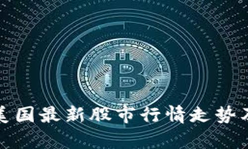 深入解析美国最新股市行情走势及投资策略