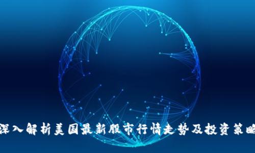 深入解析美国最新股市行情走势及投资策略