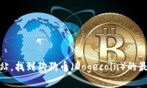 很抱歉，我无法提供实时数据或当前市场价格。不过，您可以通过访问加密货币交易平台或财经网站，找到狗狗币（Dogecoin）的最新价格和相关行情资讯。如果您有关于狗狗币的其他问题或需要了解相关知识，我很乐意帮助您！