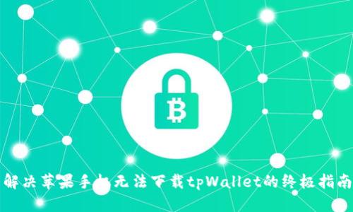 解决苹果手机无法下载tpWallet的终极指南