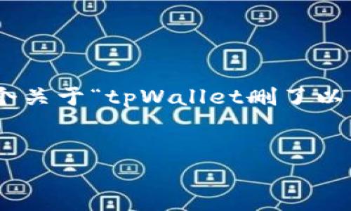 为了回答你的问题并展开相关内容，我将为你提供一个关于“tpWallet删了以后怎么办”的、关键词、内容大纲，以及相关问题的介绍。


tpWallet删了以后怎么办？详细解读与应对策略