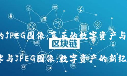 区块链中的JPEG图像：真正的数字资产与NFT的未来

区块链技术与JPEG图像：数字资产的新纪元