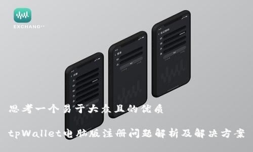 思考一个易于大众且的优质

tpWallet电脑版注册问题解析及解决方案