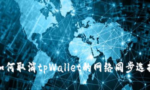 如何取消tpWallet的网络同步选择