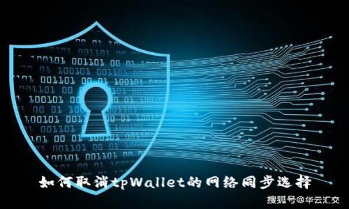 如何取消tpWallet的网络同步选择