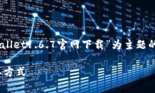 为了更好地满足您的需求，我将为您构建一个以“tpWallet1.6.7官网下载”为主题的、关键词和内容大纲。接下来，我会细述七个相关问题。

tpWallet 1.6.7 下载指南：安全便捷的加密钱包获取方式
