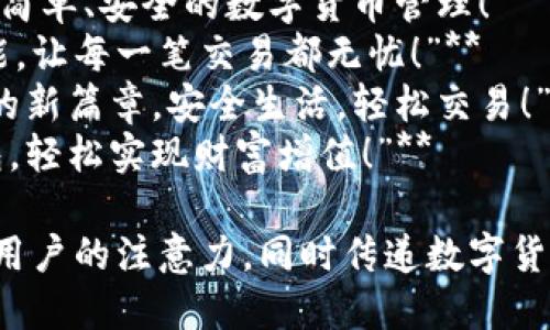 以下是一些数字货币钱包的广告词，旨在突出安全性、便利性和创新性：

1. **“轻松管理您的数字资产，尽在掌握！”**
2. **“安全储存，随时随地交易，您的数字货币伙伴！”**
3. **“体验未来的货币管理，随心所欲，安全无忧！”**
4. **“让数字资产的管理变得简单，安全又高效！”**
5. **“汇聚全球，掌控未来，您的数字货币钱包！”**
6. **“数字货币钱包，您的财富自由之路！”**
7. **“从此告别复杂，简单、安全的数字货币管理！”**
8. **“安全、快捷、智能，让每一笔交易都无忧！”**
9. **“开启数字资产的新篇章，安全生活，轻松交易！”**
10. **“智选数字钱包，轻松实现财富增值！”**

这些广告词旨在吸引用户的注意力，同时传递数字货币钱包的优势和特点。