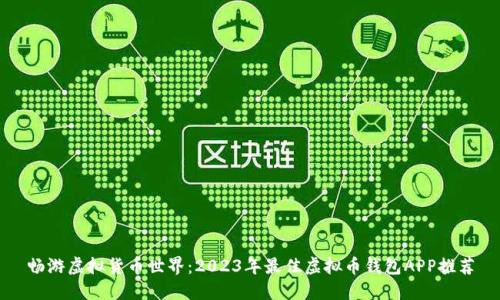 畅游虚拟货币世界：2023年最佳虚拟币钱包APP推荐