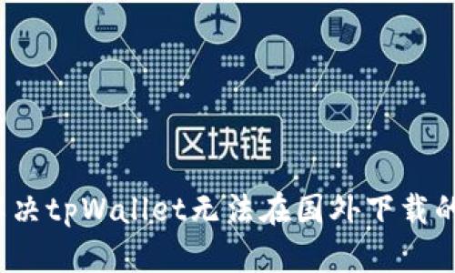 如何解决tpWallet无法在国外下载的问题？