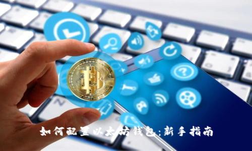 如何配置以太坊钱包：新手指南