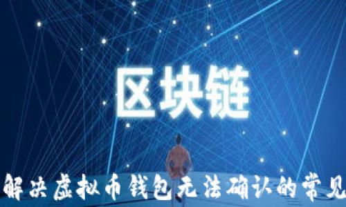 
如何解决虚拟币钱包无法确认的常见问题