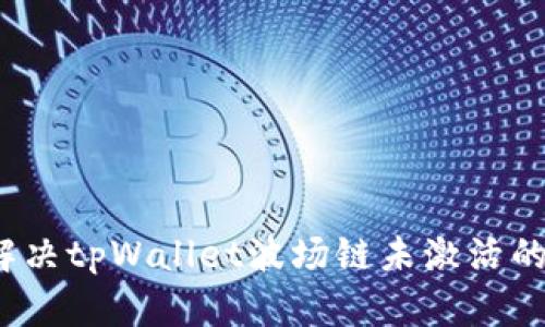 如何解决tpWallet波场链未激活的问题？