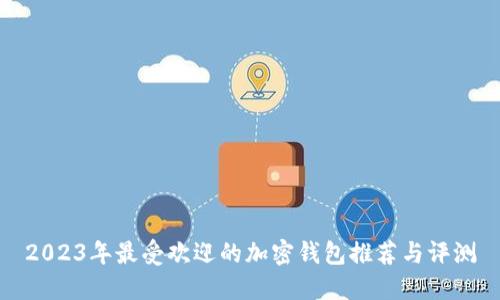 2023年最受欢迎的加密钱包推荐与评测