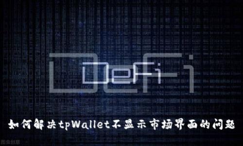 如何解决tpWallet不显示市场界面的问题
