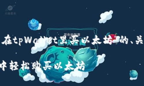下面是关于“怎么在tpWallet里买以太坊”的、关键词和内容大纲。

如何在tpWallet中轻松购买以太坊