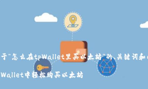 下面是关于“怎么在tpWallet里买以太坊”的、关键词和内容大纲。

如何在tpWallet中轻松购买以太坊