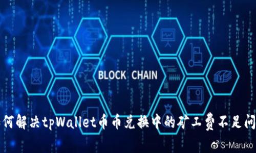 如何解决tpWallet币币兑换中的矿工费不足问题