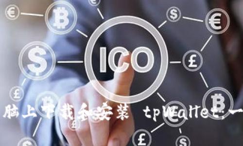 如何在电脑上下载和安装 tpWallet：一步步指南