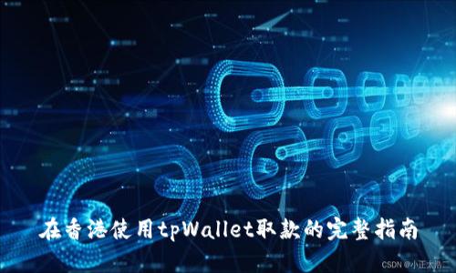在香港使用tpWallet取款的完整指南
