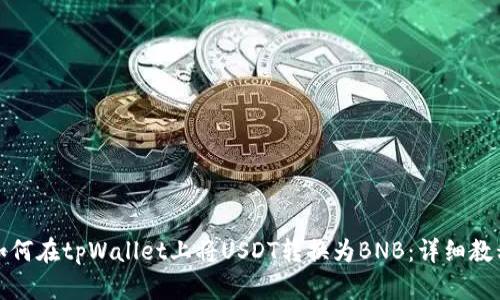 如何在tpWallet上将USDT转换为BNB：详细教程