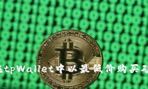 如何在tpWallet中以最低价购买矿工费？
