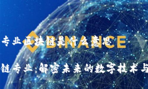 大学专业区块链是什么意思

区块链专业：解密未来的数字技术与应用