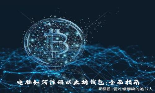 电脑如何注册以太坊钱包：全面指南