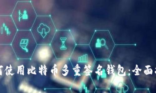 如何使用比特币多重签名钱包：全面指南